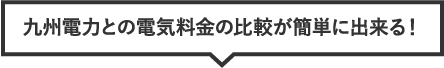 九州電力との電気料金の比較が簡単に出来る！